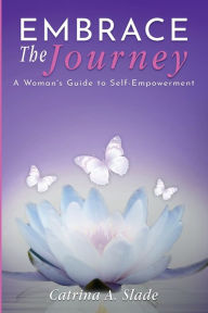 Title: Embrace the Journey: A Woman's Guide to Self-Empowerment, Author: Catrina Anise Slade