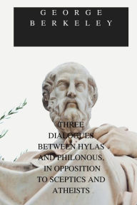 Title: THREE DIALOGUES BETWEEN HYLAS AND PHILONOUS, IN OPPOSITION TO SCEPTICS AND ATHEISTS, Author: George Berkeley