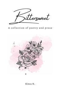 Title: Bittersweet: A collection of poetry and prose, Author: Kinza N