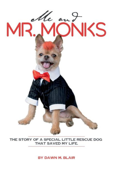 Me and Mr. Monks: THE STORY OF A SPECIAL LITTLE RESCUE DOG THAT SAVED MY LIFE