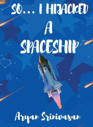 Title: So I Hijacked a Spaceship, Author: Aryan Srinivasan