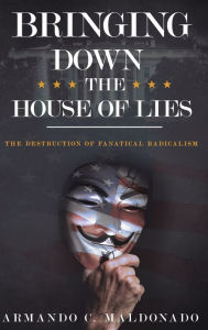 Books free download torrent Bringing Down the House of Lies: The Destruction of Fanatical Radicalism in English by Armando Maldonado 9798765577851 MOBI PDF PDB