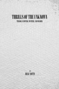 Title: Thrills of the Unknown: Terror, Suspense, Mystery, and Monsters, Author: Beau Yotty