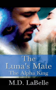 Title: The Luna's Mate: The Alpha King:, Author: M. D. Labelle