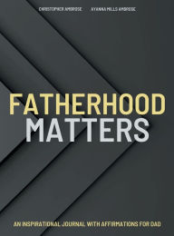 Title: Fatherhood Matters: An Inspirational Journal With Positive Affirmations for DAD, Author: Ayanna Mills Ambrose