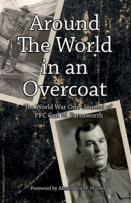 Title: Around the World in an Overcoat: The WWI Journal of PFC Carl W. Farnsworth, Author: Carl W. Farnsworth