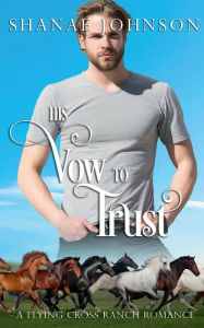 Title: His Vow to Trust: a Flying Cross Ranch Romance, Author: Shanae Johnson