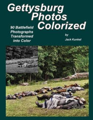 Title: Gettysburg Photos Colorized: 90 Battlefield Photographs Transformed Into Color, Author: Jack Kunkel