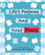 Title: Life's Purpose And Your Place: A Collection of Poetry, Author: Phil Ambrozy