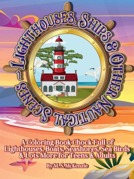 Light Houses, Ships & Other Nautical Scenes: A Coloring Book Chock Full of Lighthouses, Ships, Seashores, Sea Birds & Lots More for Teens & Adults