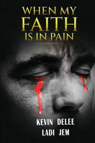 Title: WHEN MY FAITH IS IN PAIN, Author: Kevin DeLee