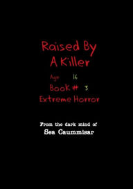 Title: Raised by a Killer: Extreme Horror Book #3 Age 16:, Author: Sea Caummisar