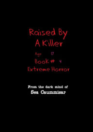 Title: Raised by a Killer: Extreme Horror Book #4 Age 17:, Author: Sea Caummisar