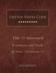 Title: United States Code Annotated 2022 Edition Title 15 Commerce and Trade ï¿½ï¿½78aaa - 374 Volume 3/8, Author: United States Government
