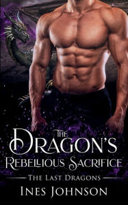 Title: The Dragon's Rebellious Sacrifice: a Dragon Shifter Romance, Author: Ines Johnson