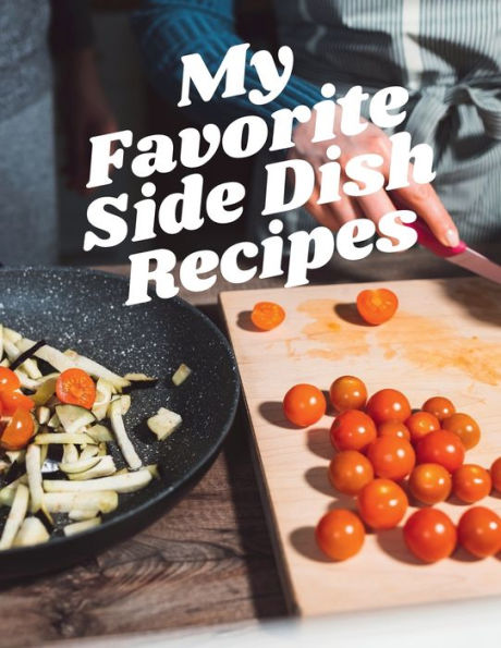 My Favorite Side Dish Recipes: With this easy-to-use 8.5 x 11 book with 120 pages, you can create your own side dish cookbook.
