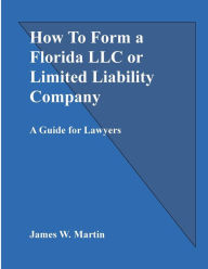 Title: How To Form a Florida LLC or Limited Liability Company: A Guide for Lawyers, Author: James Martin