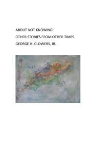ABOUT NOT KNOWING: OTHER STORIES FROM OTHER TIMES: