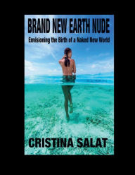 Title: BRAND NEW EARTH NUDE: Envisioning the Birth of a Naked New World, Author: Cristina Salat