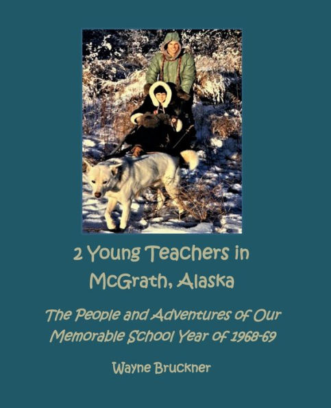 2 Young Teachers in McGrath, Alaska: The People and Adventures of Our Memorable School Year 1968-69