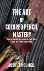 The Art of Colored Pencil Mastery: How to Burnish the Image in Your Mind onto the Paper before You