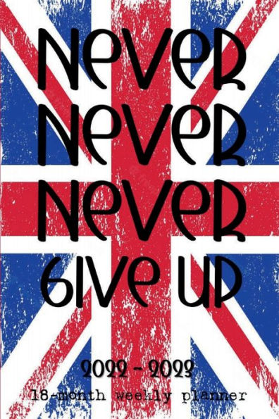 NEVER NEVER NEVER GIVE UP 18 Month Weekly PLANNER 2022-2023 Dated Agenda Calendar Diary - UK British Flag: Daily Weekly Schedule July 2022 - Dec 2023 Organizer - Happy Office Supplies - Cool Gift for Men Women Teacher Coworker