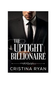 Title: The Uptight Billionaire: A Clean Fake Relationship Romantic Comedy, Author: Cristina Ryan