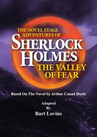 Title: The Novel Stage Adventures of Sherlock Holmes: The Valley of Fear:by Bart Lovins, Author: Bart Lovins