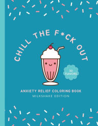 Title: Chill The F*ck Out: Anxiety Relief Coloring Book - Milkshake Edition, Author: C. Jaimes Publishing