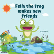 Title: Felix the frog makes new friends: A fun picture book for kids ages 3-5, Author: Rose Allen