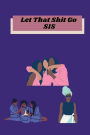 Let That Shit Go SIS: Interactive Journal & Manifestation Guide