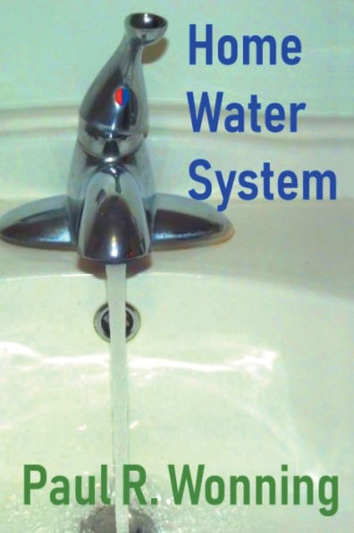 Home Water Systems: Basic Guide to Wells, Sources, Filtration and Pumps