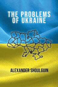 Title: The Problems of Ukraine, Author: Alexander Shoulguin