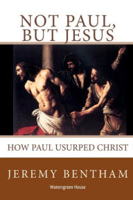 Title: Not Paul, But Jesus, Author: Jeremy Bentham