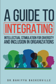 Title: A Guide to Integrating Intellectual Stimulation for Diversity and Inclusion in Organizations, Author: Bahiyya Baskerville