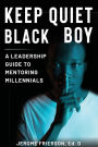 Keep Quiet, Black Boy: A Leadership Guide to Mentoring Millennials: