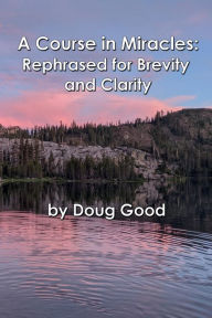 Title: A Course in Miracles: Rephrased for Brevity and Clarity:, Author: Doug Good