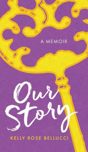 Title: Our Story, Author: Kelly Rose Bellucci