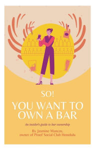 Title: So! You Want to Own a Bar: An Insider's Guide to Bar Ownership, Author: Jasmine Mancos