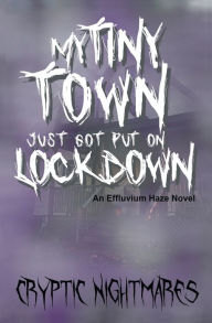 Title: My Tiny Town Just Got Put on Lockdown: An Effluvium Haze Novel, Author: Cryptic Nightmares