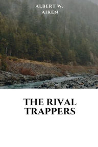 Title: The Rival Trappers: or, Old Pegs, The Mountaineer:, Author: Albert W. Aiken
