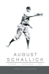 Title: August Schallick: Pitcher, Patrolman, Pop:, Author: Jarrett Dillenburger