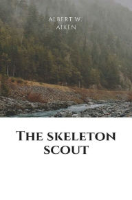 Title: The skeleton scout, or, The border block, Author: Albert W. Aiken