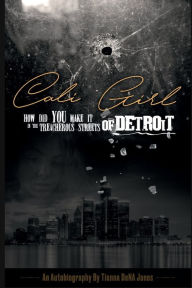 Title: Cali Girl How Did You Make it in the Treacherous Streets of Detroit, Author: Tianna DeNA Jones