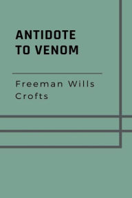 Title: Antidote to Venom, Author: Freeman Wills Crofts