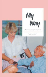 Title: My Way: One Nurse's passion for end of Life, Author: Joy Nugent