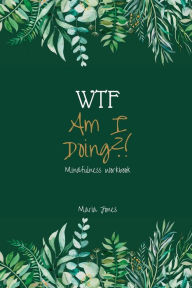 Title: WTF Am I Doing?!: Mindfulness Workbook, Author: Maria Jones