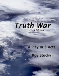 Title: Truth War: A Play in Three Acts:, Author: Roy Stucky