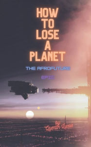 Title: How to Lose a Planet: The Afrofuture Epic, Author: Quentin Lucas