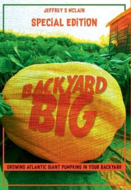 Title: Backyard Big: Growing Atlantic Giant Pumpkins in Your Backyard, Author: Jeffrey S McLain